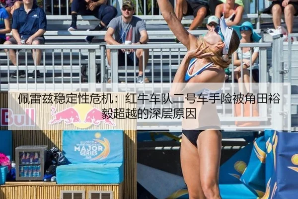 佩雷兹稳定性危机：红牛车队二号车手险被角田裕毅超越的深层原因