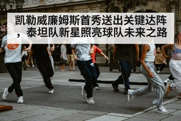 凯勒威廉姆斯首秀送出关键达阵，泰坦队新星照亮球队未来之路