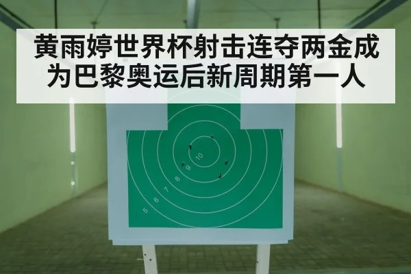 黄雨婷世界杯射击连夺两金成为巴黎奥运后新周期第一人
