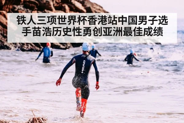 铁人三项世界杯香港站中国男子选手苗浩历史性勇创亚洲最佳成绩