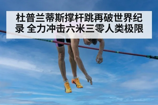 杜普兰蒂斯撑杆跳再破世界纪录 全力冲击六米三零人类极限